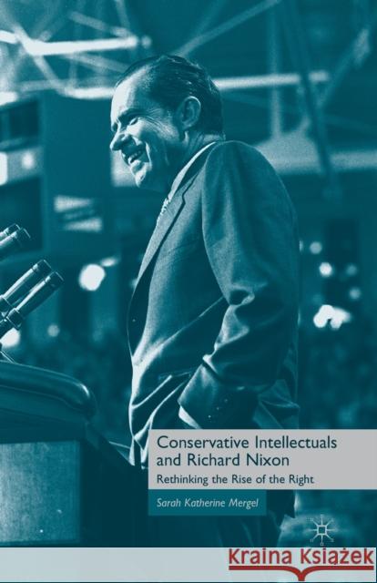 Conservative Intellectuals and Richard Nixon: Rethinking the Rise of the Right Mergel, S. 9781349382538 Palgrave MacMillan