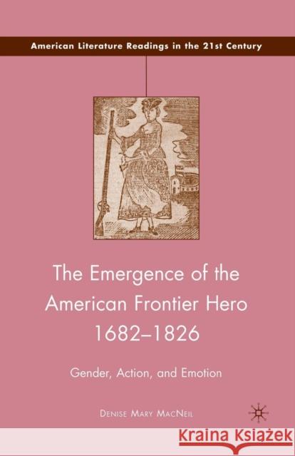 The Emergence of the American Frontier Hero 1682-1826: Gender, Action, and Emotion MacNeil, D. 9781349383467 Palgrave MacMillan