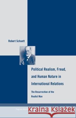Political Realism, Freud, and Human Nature in International Relations: The Resurrection of the Realist Man Robert Schuett R. Schuett 9781349384853 Palgrave MacMillan