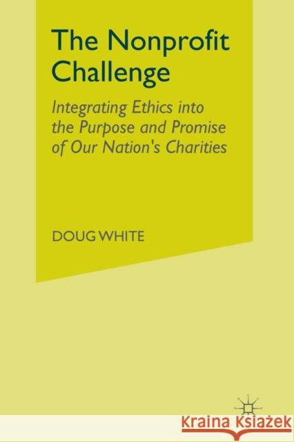 The Nonprofit Challenge: Integrating Ethics Into the Purpose and Promise of Our Nation's Charities White, D. 9781349385096 Palgrave MacMillan