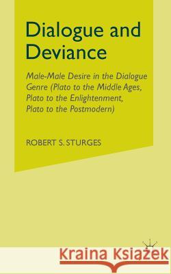 Dialogue and Deviance: Male-Male Desire in the Dialogue Genre (Plato to Aelred, Plato to Sade, Plato to the Postmodern) Sturges, R. 9781349385997