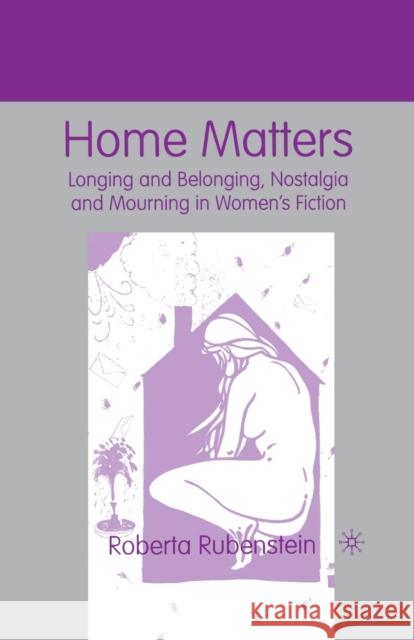 Home Matters: Longing and Belonging, Nostalgia and Mourning in Women's Fiction Rubenstein, R. 9781349386635