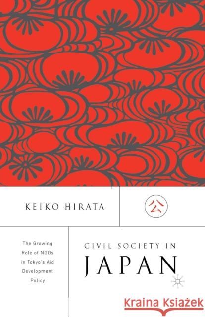 Civil Society in Japan: The Growing Role of Ngo's in Tokyo's Aid and Development Policy Hirata, K. 9781349386895 Palgrave MacMillan