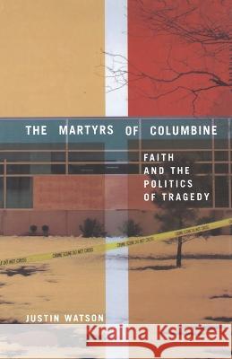 The Martyrs of Columbine: Faith and the Politics of Tragedy Justin Watson J. Watson 9781349387014 Palgrave MacMillan