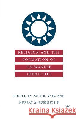 Religion and the Formation of Taiwanese Identities Paul R. Katz Murray A. Rubinstein P. Katz 9781349387038