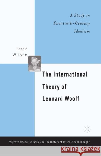 The International Theory of Leonard Woolf: A Study in Twentieth-Century Idealism Wilson, P. 9781349387830 Palgrave MacMillan