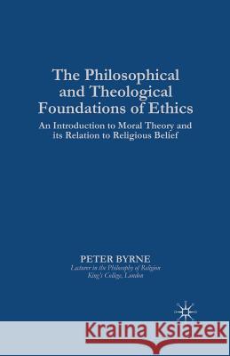 The Philosophical and Theological Foundations of Ethics: An Introduction to Moral Theory and Its Relation to Religious Belief Byrne, P. 9781349390298 Palgrave MacMillan