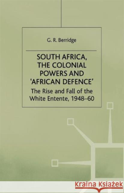 South Africa, the Colonial Powers and 'African Defence': The Rise and Fall of the White Entente, 1948-60 Berridge, G. 9781349390601
