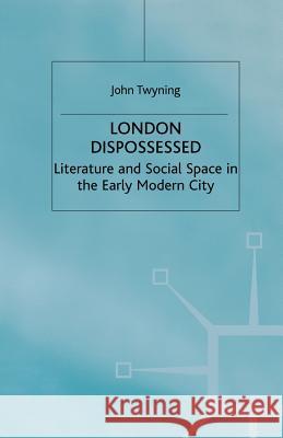 London Dispossessed: Literature and Social Space in the Early Modern City Twyning, John 9781349393152