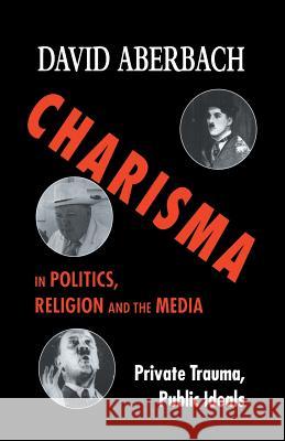 Charisma in Politics, Religion and the Media: Private Trauma, Public Ideals Aberbach, D. 9781349396238 Palgrave MacMillan