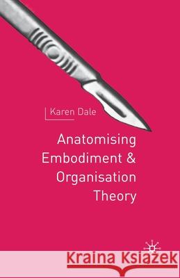 Anatomising Embodiment and Organisation Theory K. Dale   9781349399383 Palgrave Macmillan