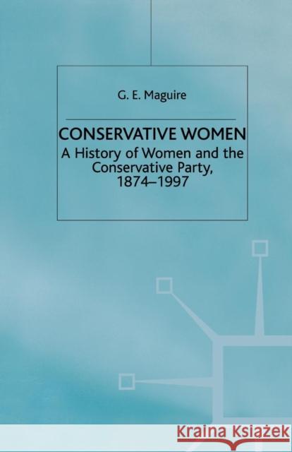 Conservative Women: A History of Women and the Conservative Party, 1874-1997 Maguire, G. 9781349400799 Palgrave MacMillan