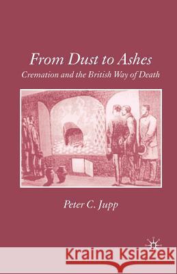 From Dust to Ashes: Cremation and the British Way of Death Jupp, P. 9781349401550 Palgrave Macmillan
