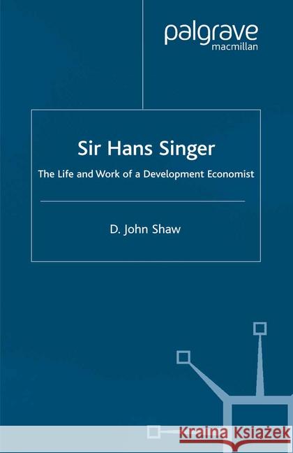 Sir Hans Singer: The Life and Work of a Development Economist Shaw, D. 9781349402816 Palgrave Macmillan