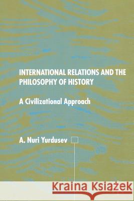 International Relations and the Philosophy of History: A Civilizational Approach Yurdusev, A. 9781349403042 Palgrave Macmillan