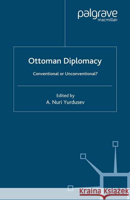 Ottoman Diplomacy: Conventional or Unconventional? Yurdusev, A. Nuri 9781349403066 Palgrave Macmillan