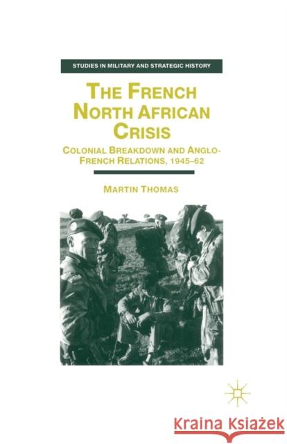 The French North African Crisis: Colonial Breakdown and Anglo-French Relations, 1945-62 Thomas, M. 9781349403448 Palgrave MacMillan