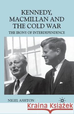 Kennedy, MacMillan and the Cold War: The Irony of Interdependence Ashton, N. 9781349403462 Palgrave Macmillan