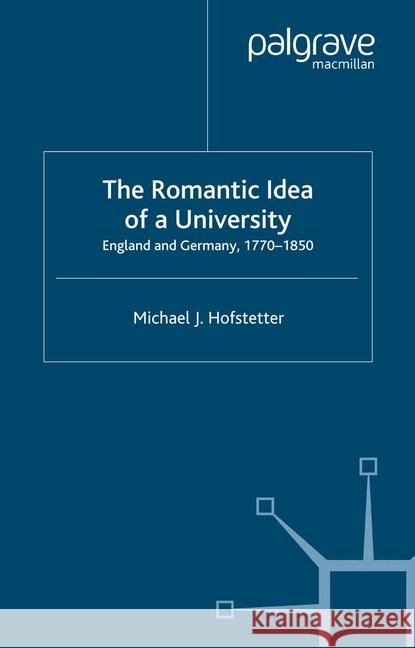 The Romantic Idea of a University: England and Germany, 1770-1850 Hofstetter, M. 9781349404018 Palgrave Macmillan