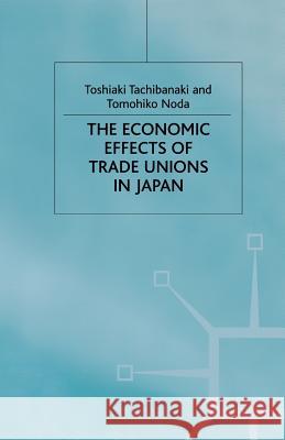 The Economic Effects of Trade Unions in Japan T. Tachibanaki T. Noda 9781349405466 Palgrave MacMillan