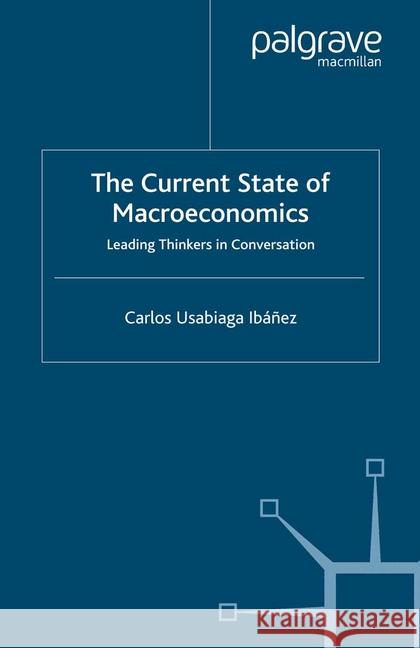 The Current State of Macroeconomics: Leading Thinkers in Conversation Usabiaga-Ibánez, C. 9781349405633 Palgrave Macmillan