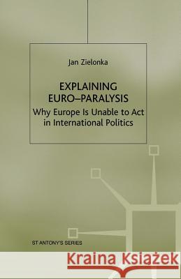 Explaining Euro-Paralysis: Why Europe Is Unable to ACT in International Politics Zielonka, J. 9781349406401 Palgrave MacMillan