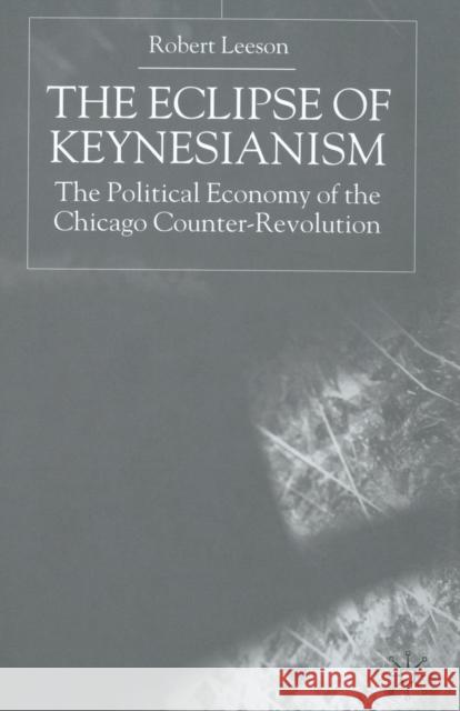 The Eclipse of Keynesianism: The Political Economy of the Chicago Counter-Revolution Leeson, R. 9781349406425 Palgrave MacMillan