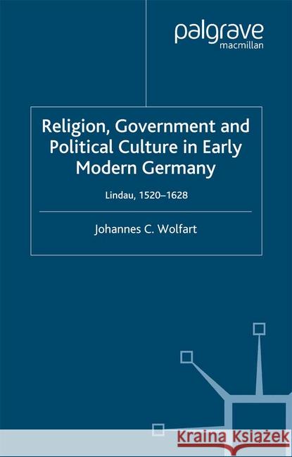 Religion, Government and Poltical Culture in Early Modern Germany: Lindau, 1520-1628 Wolfart, J. 9781349406616 Palgrave Macmillan