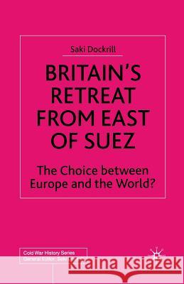 Britain's Retreat from East of Suez: The Choice Between Europe and the World? Dockrill, Saki 9781349407033 Palgrave MacMillan