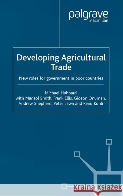Developing Agricultural Trade: New Roles for Government in Poor Countries Hubbard, M. 9781349408610