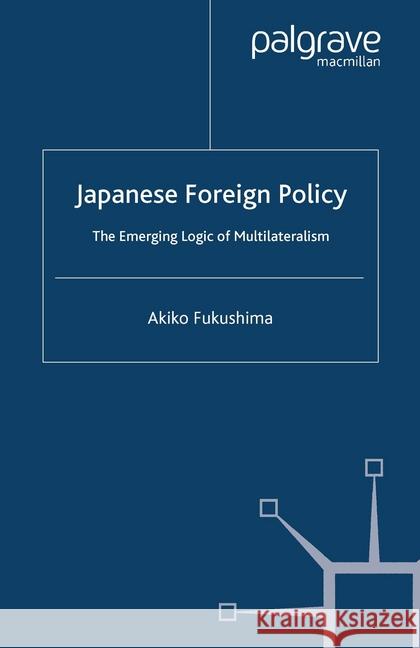 Japanese Foreign Policy: The Emerging Logic of Multilateralism Fukushima, A. 9781349408757 Palgrave Macmillan
