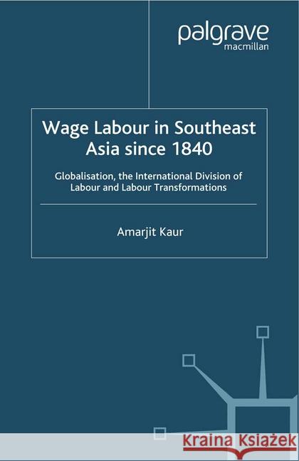 Wage Labour in Southeast Asia Since 1840: Globalization, the International Division of Labour and Labour Transformations Kaur, A. 9781349408894 Palgrave Macmillan