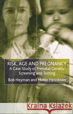 Risk, Age and Pregnancy: A Case Study of Prenatal Genetic Screening and Testing Heyman, B. 9781349409372 Palgrave Macmillan