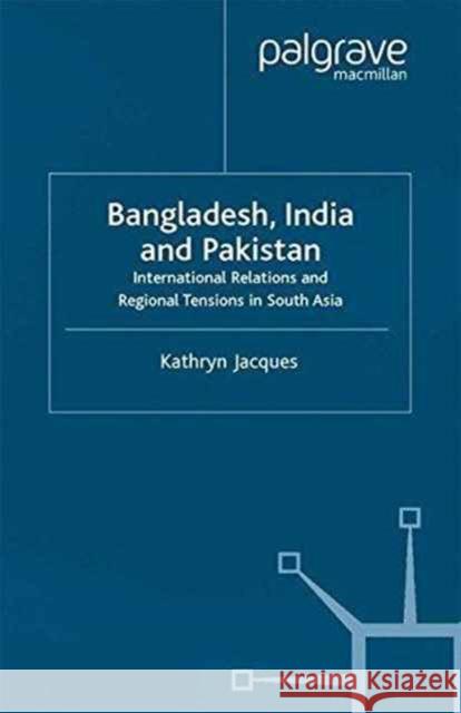 Bangladesh, India & Pakistan: International Relations and Regional Tensions in South Asia Jacques, K. 9781349411252 Palgrave Macmillan
