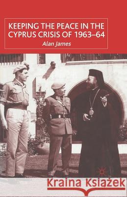 Keeping the Peace in the Cyprus Crisis of 1963-64 A. James 9781349411412 Palgrave MacMillan