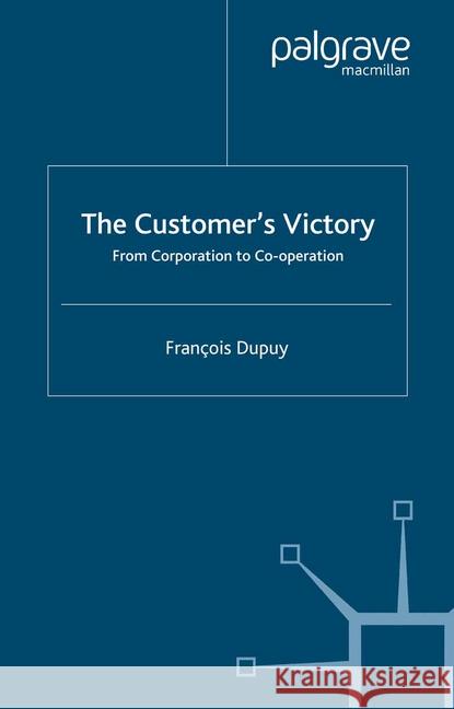 The Customer's Victory: From Corporation to Co-Operation Dupuy, F. 9781349412051 Palgrave Macmillan