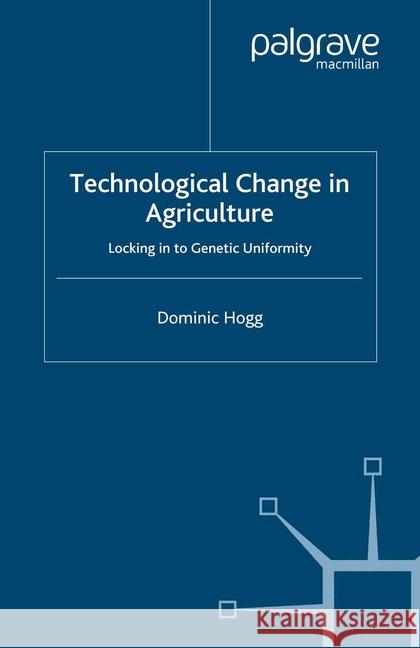Technological Change in Agriculture: Locking in to Genetic Uniformity Hogg, D. 9781349412525 Palgrave Macmillan