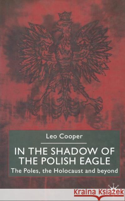 In the Shadow of the Polish Eagle: The Poles, the Holocaust and Beyond Cooper, L. 9781349412792 Palgrave MacMillan