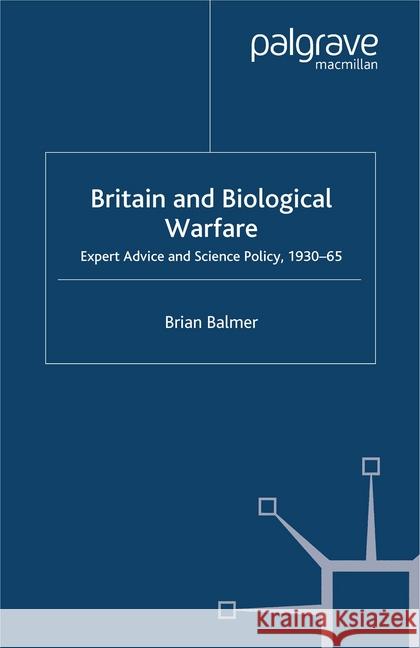 Britain and Biological Warfare: Expert Advice and Science Policy, 1930-65 Balmer, B. 9781349413249 Palgrave Macmillan