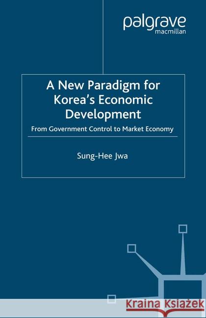 A New Paradigm for Korea's Economic Development: From Government Control to Market Economy Jwa, S. 9781349413881 Palgrave Macmillan