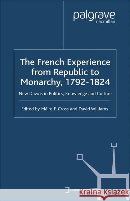 The French Experience from Republic to Monarchy, 1792-1824: New Dawns in Politics, Knowledge and Culture Cross, M. 9781349415694 Palgrave Macmillan
