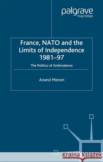 France, NATO and the Limits of Independence 1981-97: The Politics of Ambivalence Menon, A. 9781349416080 Palgrave Macmillan