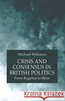 Crisis and Consensus in British Politics: From Bagehot to Blair Williams, M. 9781349416844 Palgrave Macmillan