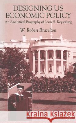 Designing Us Economic Policy: An Analytical Biography of Leon H. Keyserling Brazelton, W. 9781349416882 Palgrave Macmillan