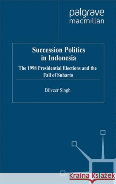 Succession Politics in Indonesia: The 1998 Presidential Elections and the Fall of Suharto Singh, B. 9781349416967 Palgrave MacMillan