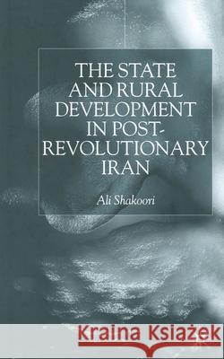 State and Rural Development in the Post-Revolutionary Iran Ali Shakoori   9781349416981