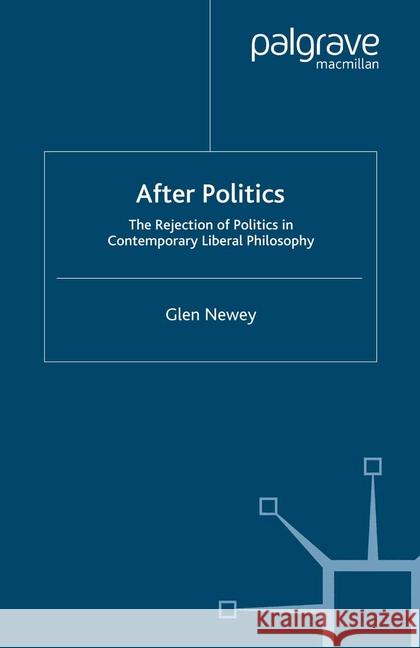 After Politics: The Rejection of Politics in Contemporary Liberal Philosophy Newey, Glen 9781349417766 Palgrave Macmillan