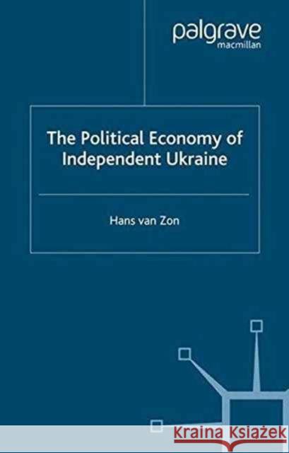 The Political Economy of Independent Ukraine: Captured by the Past Zon, H. Van 9781349418442 Palgrave Macmillan