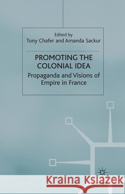 Promoting the Colonial Idea: Propaganda and Visions of Empire in France Chafer, T. 9781349419005 Palgrave Macmillan