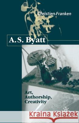 A.S.Byatt: Art, Authorship, Creativity: Art, Authorship and Creativity Franken, C. 9781349420926 Palgrave Macmillan